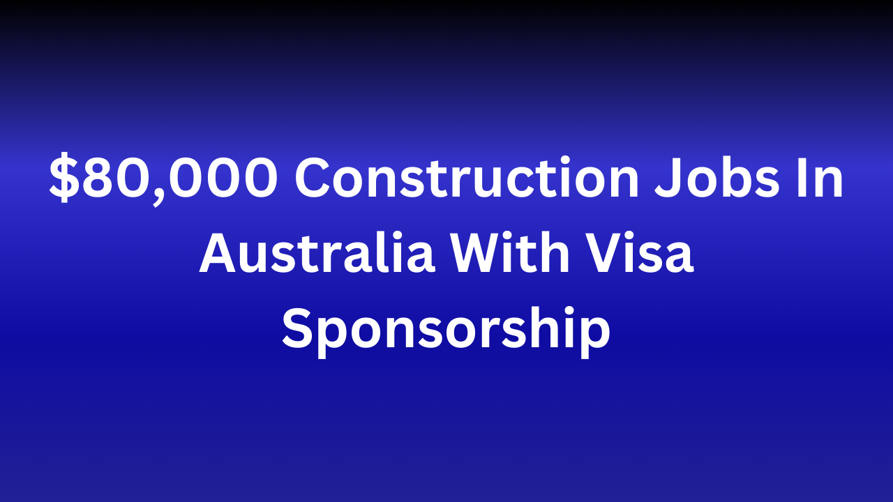 $80,000 Construction Jobs In Australia With Visa Sponsorship